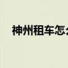 神州租车怎么样 知乎（神州租车怎么样）
