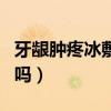 牙龈肿疼冰敷还是去热敷（牙龈肿痛冰敷有用吗）