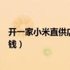 开一家小米直供店要多少钱费用（开一家小米直供店要多少钱）