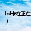 lol卡在正在登陆怎么解决（lol卡在正在登陆）