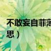 不敢妄自菲薄是什么意思（妄自菲薄是什么意思）