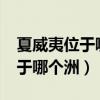 夏威夷位于哪个洲?（夏威夷在地理位置上属于哪个洲）