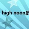 high noon是什么意思（noon是什么意思）