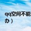 qq空间不能进去怎么办（qq空间上不去怎么办）
