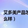 艾多美产品怎么样是大品牌吗（艾多美产品怎么样）