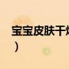 宝宝皮肤干燥怎么办?（宝宝皮肤干燥怎么办）