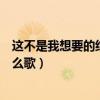 这不是我想要的结果是什么歌曲（这不是我想要的结果是什么歌）