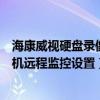 海康威视硬盘录像机远程监控设置教程（海康威视硬盘录像机远程监控设置）