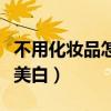 不用化妆品怎么能自己变白（不用化妆品怎样美白）