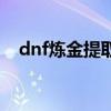 dnf炼金提取器怎么得（dnf炼金提取器）
