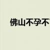 佛山不孕不育私人医院（佛山不孕不育）
