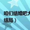 咱们结婚吧大结局刘涛穿婚纱（咱们结婚吧大结局）