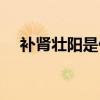 补肾壮阳是什么意思（壮阳是什么意思）