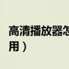 高清播放器怎么用手机播放（高清播放器怎么用）