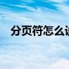 分页符怎么设置word（分页符怎么设置）