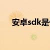 安卓sdk是什么意思（sdk是什么意思）
