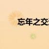 忘年之交还有什么之交（忘年之交）