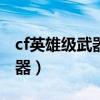 cf英雄级武器大全2019(cf2014新英雄级武器) cf英雄级武器大全2019(cf2014新英雄级武器)
