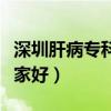 深圳肝病专科医院哪家最好（深圳肝病医院哪家好）
