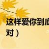 这样爱你到底对不对原唱（这样爱你到底对不对）