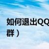 如何退出QQ群聊不被群主发现（如何退出qq群）