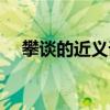 攀谈的近义词和反义词（攀谈的近义词）