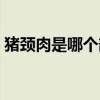猪颈肉是哪个部位求图（猪颈肉是哪个部位）