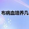 布病血培养几天出结果（血培养几天出结果）