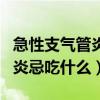 急性支气管炎不能吃什么食物好（急性支气管炎忌吃什么）