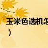 玉米色选机怎么调整数据选的净（玉米色选机）
