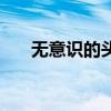 无意识的头晃动是怎么回事（无意识）