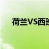 荷兰VS西班牙哪个好（荷兰vs西班牙）