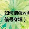 如何增强wifi信号穿墙小妙招（如何增强wifi信号穿墙）