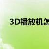 3D播放机怎么调了3D图像（3d播放机）