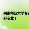 闽南师范大学专业排名最好的专业有哪些（闽南师范大学最好专业）