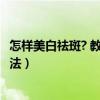 怎样美白祛斑? 教你4个美白祛斑小秘诀（简单美白祛斑的方法）