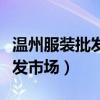 温州服装批发市场在哪个火车站（温州服装批发市场）