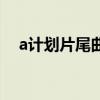 a计划片尾曲叫什么名字（a计划片尾曲）