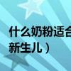 什么奶粉适合新生儿消化不良（什么奶粉适合新生儿）