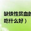 缺铁性贫血的人应该吃什么（缺铁性贫血的人吃什么好）