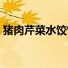 猪肉芹菜水饺馅的做法(芹菜水饺馅的做法) 猪肉芹菜水饺馅的做法(芹菜水饺馅的做法)