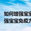如何增强宝宝免疫力和抵抗力吃什么(如何增强宝宝免疫力) 如何增强宝宝免疫力和抵抗力吃什么(如何增强宝宝免疫力)