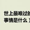 世上最难过的事情是什么意思（世上最难过的事情是什么）