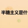 半糖主义是什么意思 - 搜狗问问（搜狗问问）