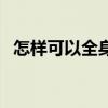 怎样可以全身美白（怎么样才能全身美白）