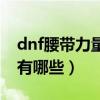 dnf腰带力量宝珠叫什么(dnf腰带力量宝珠有哪些) dnf腰带力量宝珠叫什么(dnf腰带力量宝珠有哪些)