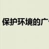 保护环境的广告语十条(保护环境的广告语) 保护环境的广告语十条(保护环境的广告语)