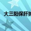 大三阳保肝护肝的食物（大三阳养肝护肝）