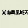 湖南凤凰城天气预报7天查询（湖南凤凰城）