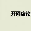 开网店论坛教程怎么样（网店论坛）